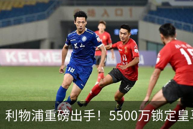 利物浦重磅出手！5500万锁定皇马新星恩德里克